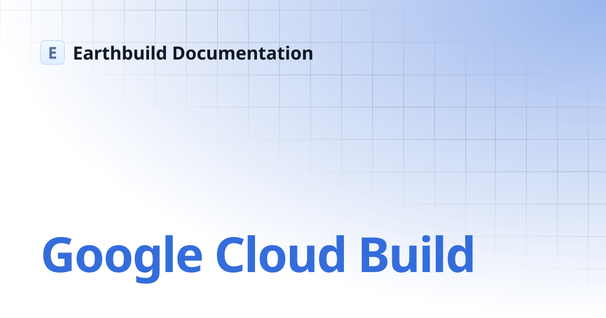 Google Cloud Build | Earthbuild Documentation