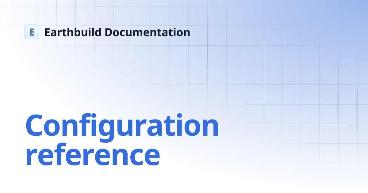 Configuration reference | Earthbuild Documentation